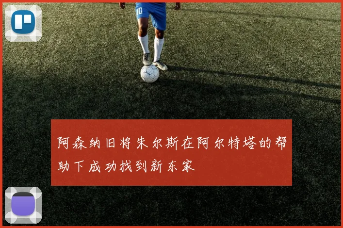 阿森纳旧将朱尔斯在阿尔特塔的帮助下成功找到新东家