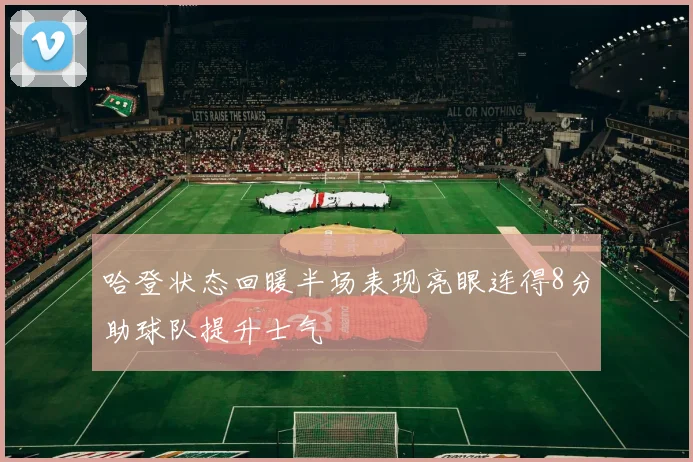 哈登状态回暖半场表现亮眼连得8分助球队提升士气
