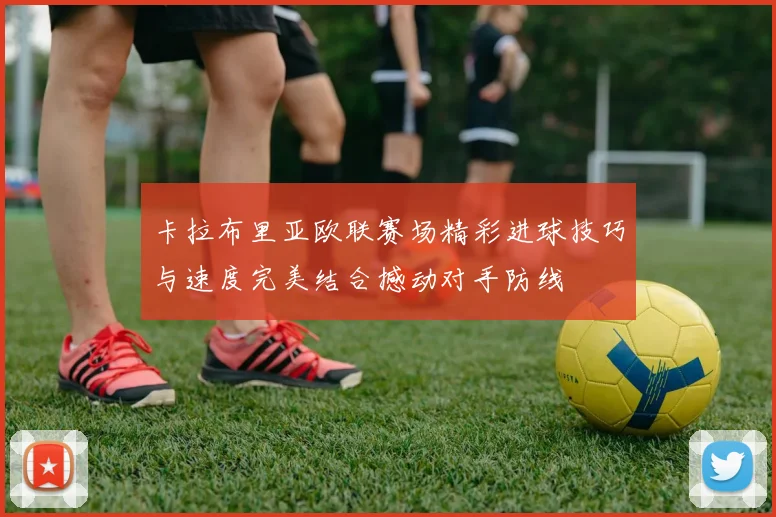 卡拉布里亚欧联赛场精彩进球技巧与速度完美结合撼动对手防线