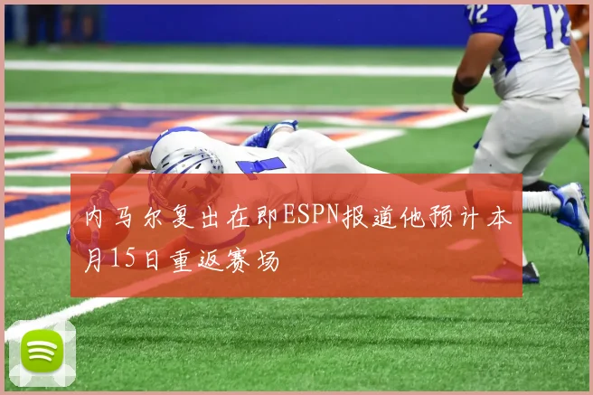 内马尔复出在即ESPN报道他预计本月15日重返赛场