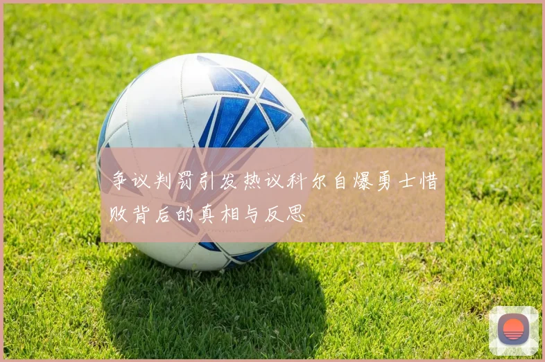 争议判罚引发热议科尔自爆勇士惜败背后的真相与反思