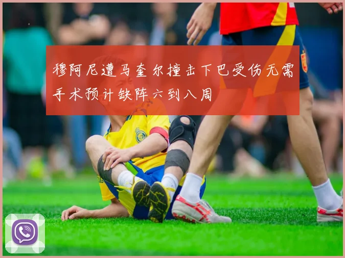 穆阿尼遭马奎尔撞击下巴受伤无需手术预计缺阵六到八周