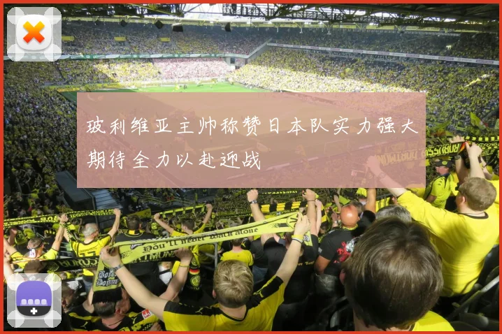 玻利维亚主帅称赞日本队实力强大期待全力以赴迎战