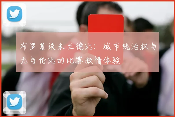 布罗基谈米兰德比：城市统治权与无与伦比的比赛激情体验