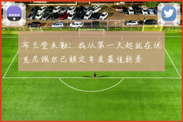 布兰登米勒：我从第一天起就在说克尼佩尔已锁定年度最佳新秀
