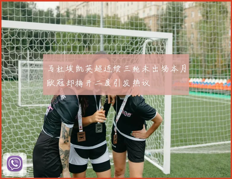 马杜埃凯英超连续三轮未出场本月欧冠却梅开二度引发热议