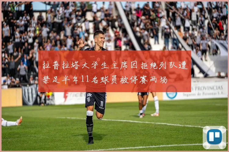 拉普拉塔大学生主席因拒绝列队遭禁足半年11名球员被停赛两场