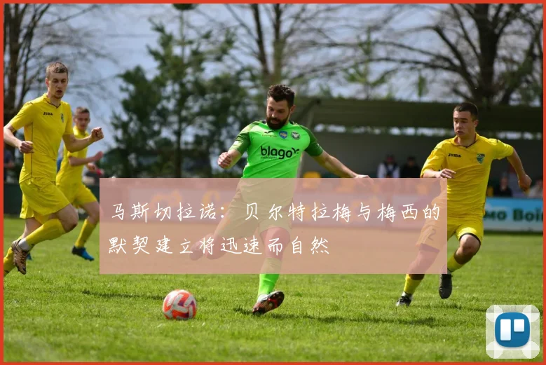 马斯切拉诺：贝尔特拉梅与梅西的默契建立将迅速而自然