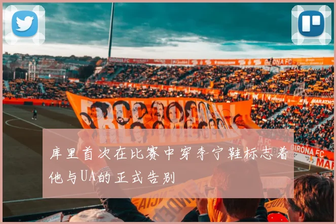 库里首次在比赛中穿李宁鞋标志着他与UA的正式告别