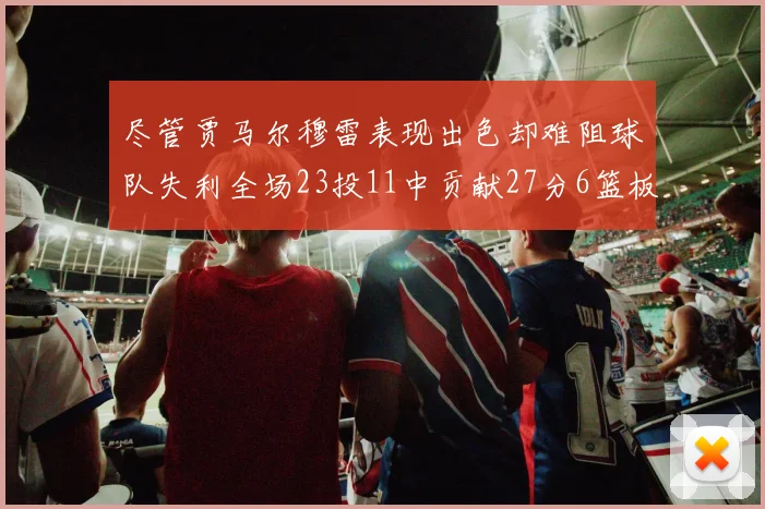 尽管贾马尔穆雷表现出色却难阻球队失利全场23投11中贡献27分6篮板16助攻