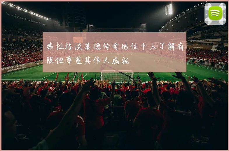 弗拉格谈基德传奇地位个人了解有限但尊重其伟大成就